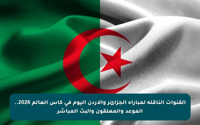 القنوات الناقلة لمباراة الجزائر والأردن اليوم في كأس العالم 2026.. الموعد والمعلقون والبث المباشر